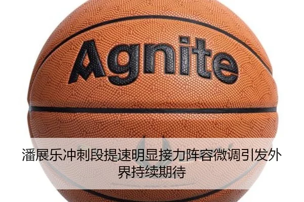 潘展乐冲刺段提速明显接力阵容微调引发外界持续期待
